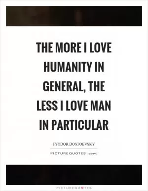 The more I love humanity in general, the less I love man in particular Picture Quote #1
