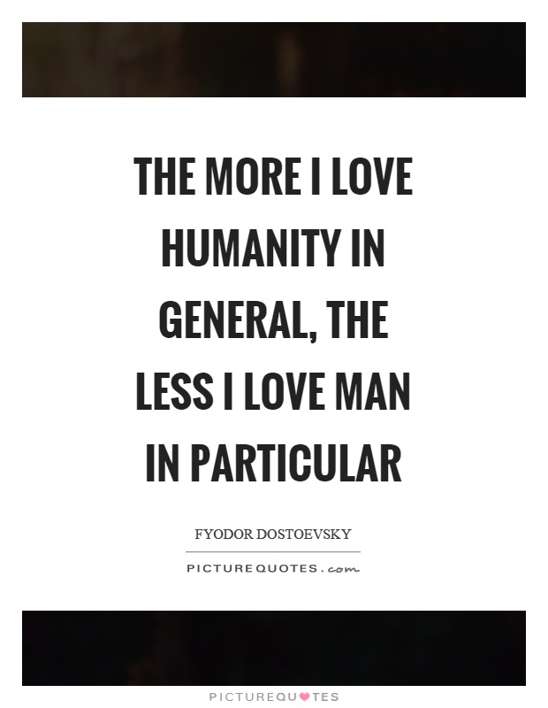 The more I love humanity in general, the less I love man in particular Picture Quote #1