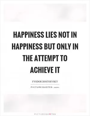 Happiness lies not in happiness but only in the attempt to achieve it Picture Quote #1
