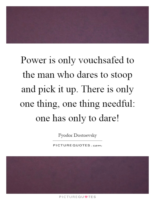 Power is only vouchsafed to the man who dares to stoop and pick it up. There is only one thing, one thing needful: one has only to dare! Picture Quote #1