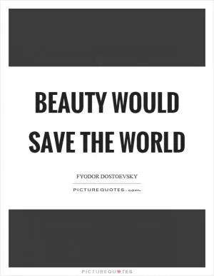Beauty would save the world Picture Quote #1