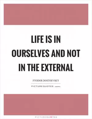 Life is in ourselves and not in the external Picture Quote #1