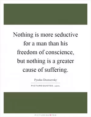 Nothing is more seductive for a man than his freedom of conscience, but nothing is a greater cause of suffering Picture Quote #1