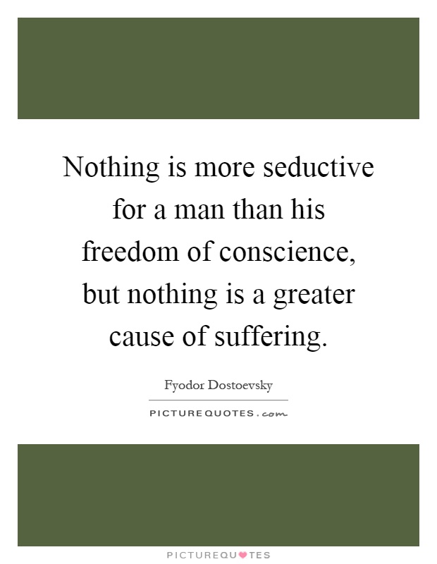 Nothing is more seductive for a man than his freedom of conscience, but nothing is a greater cause of suffering Picture Quote #1