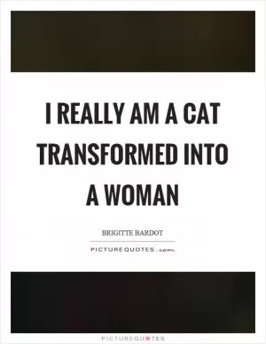 I really am a cat transformed into a woman Picture Quote #1