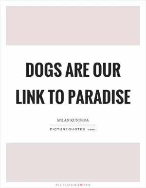 Dogs are our link to paradise Picture Quote #1