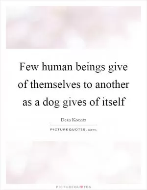 Few human beings give of themselves to another as a dog gives of itself Picture Quote #1
