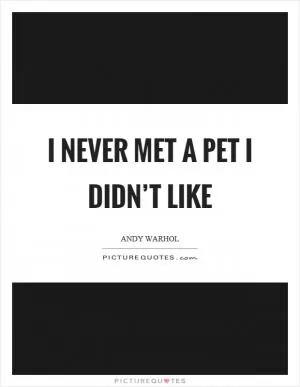 I never met a pet I didn’t like Picture Quote #1