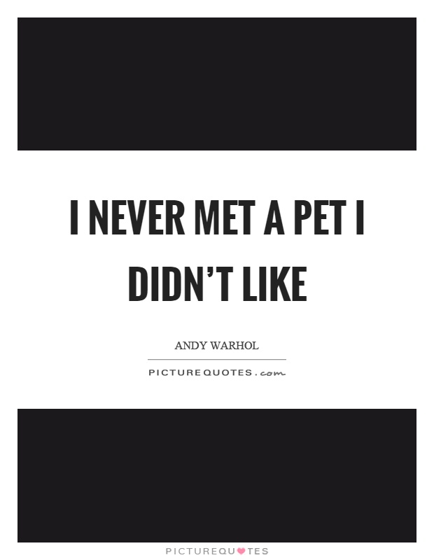 I never met a pet I didn't like Picture Quote #1