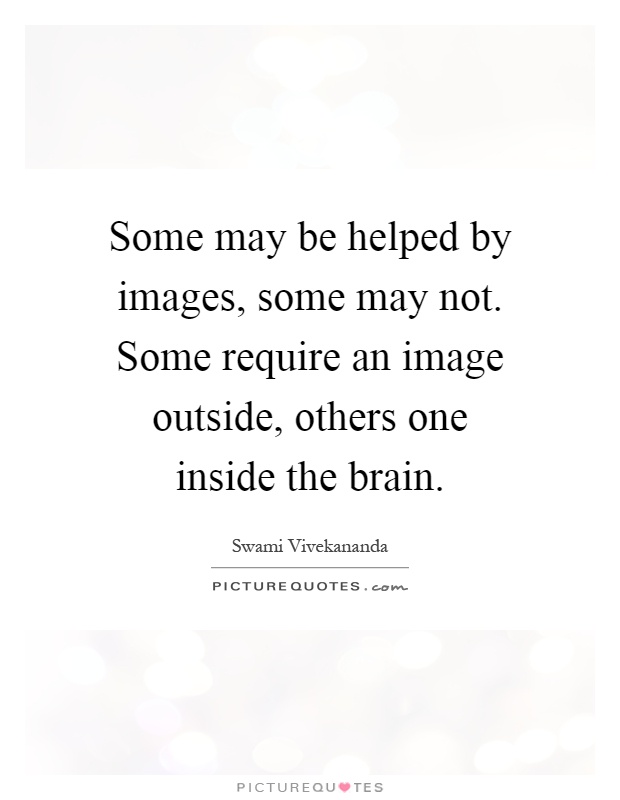 Some may be helped by images, some may not. Some require an image outside, others one inside the brain Picture Quote #1