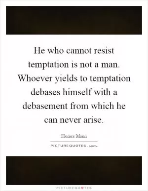 He who cannot resist temptation is not a man. Whoever yields to temptation debases himself with a debasement from which he can never arise Picture Quote #1