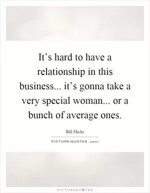It’s hard to have a relationship in this business... it’s gonna take a very special woman... or a bunch of average ones Picture Quote #1