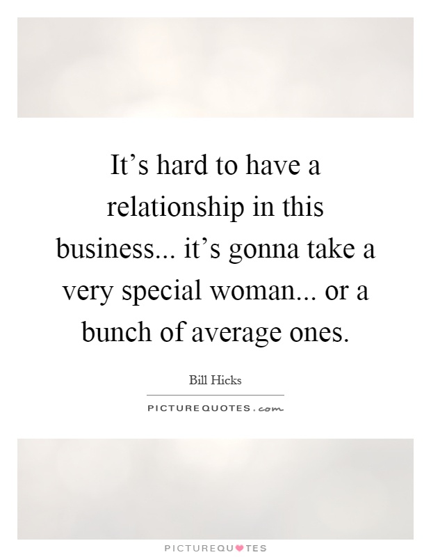 It's hard to have a relationship in this business... it's gonna take a very special woman... or a bunch of average ones Picture Quote #1