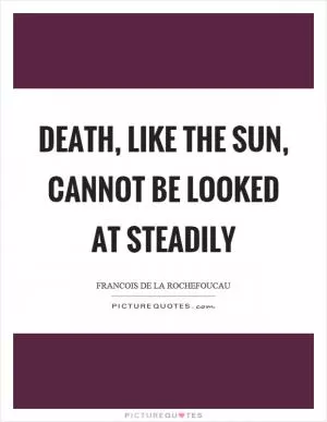 Death, like the sun, cannot be looked at steadily Picture Quote #1