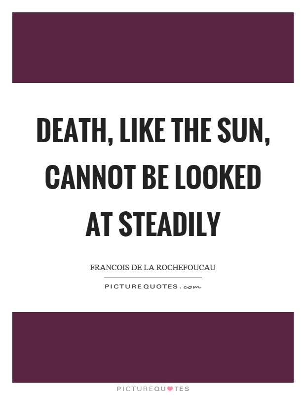 Death, like the sun, cannot be looked at steadily Picture Quote #1
