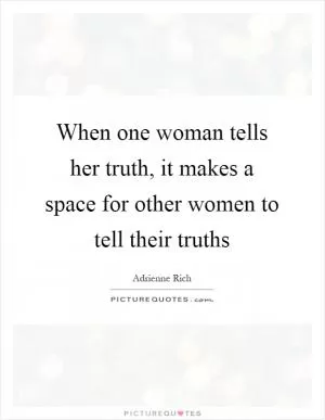 When one woman tells her truth, it makes a space for other women to tell their truths Picture Quote #1