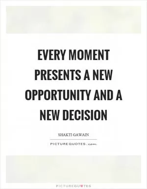 Every moment presents a new opportunity and a new decision Picture Quote #1