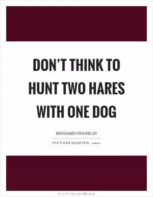Don’t think to hunt two hares with one dog Picture Quote #1