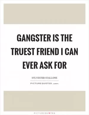 Gangster is the truest friend I can ever ask for Picture Quote #1