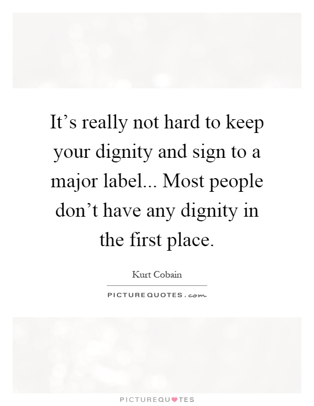 It's really not hard to keep your dignity and sign to a major label... Most people don't have any dignity in the first place Picture Quote #1