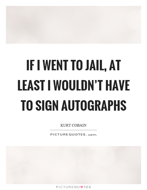 If I went to jail, at least I wouldn't have to sign autographs Picture Quote #1