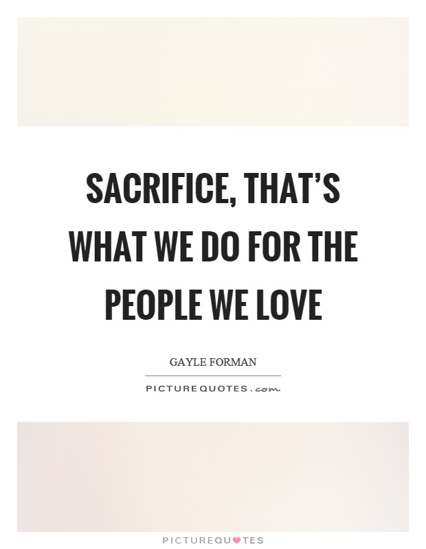 Sacrifice, that's what we do for the people we love Picture Quote #1