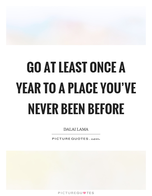 Go at least once a year to a place you've never been before Picture Quote #1