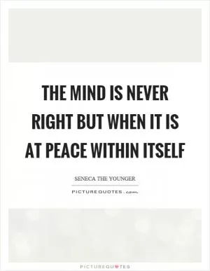 The mind is never right but when it is at peace within itself Picture Quote #1