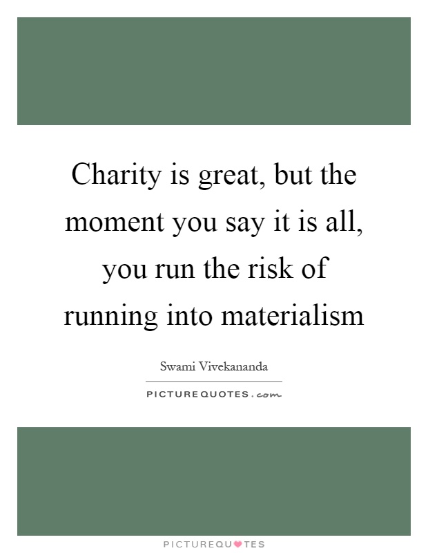 Charity is great, but the moment you say it is all, you run the risk of running into materialism Picture Quote #1