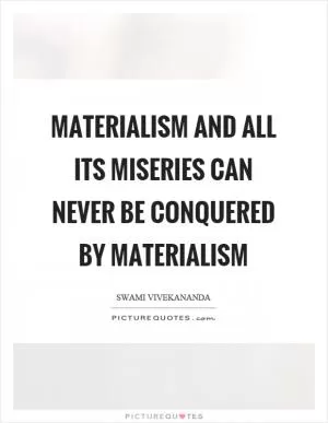 Materialism and all its miseries can never be conquered by materialism Picture Quote #1