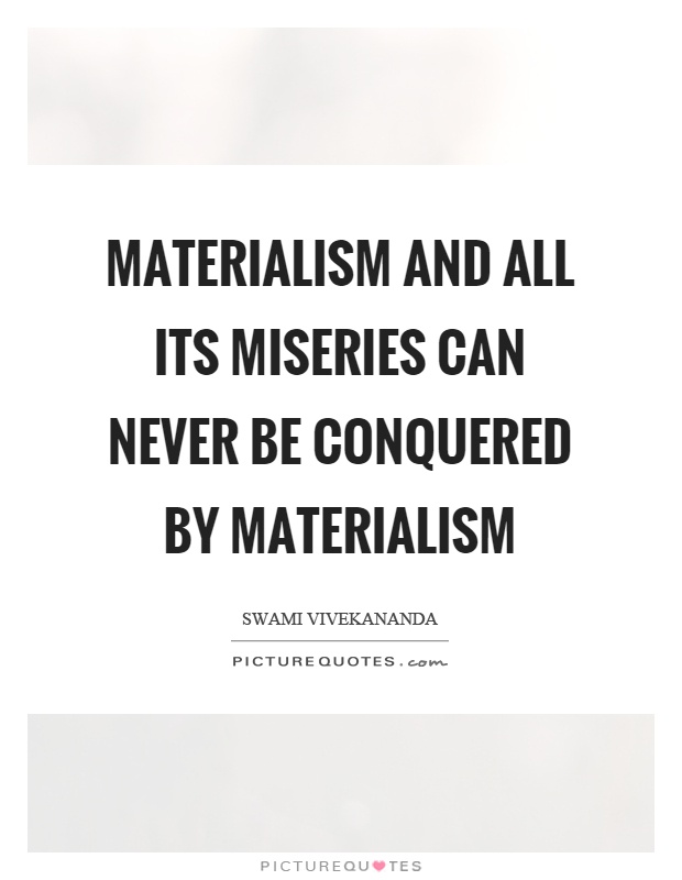 Materialism and all its miseries can never be conquered by materialism Picture Quote #1