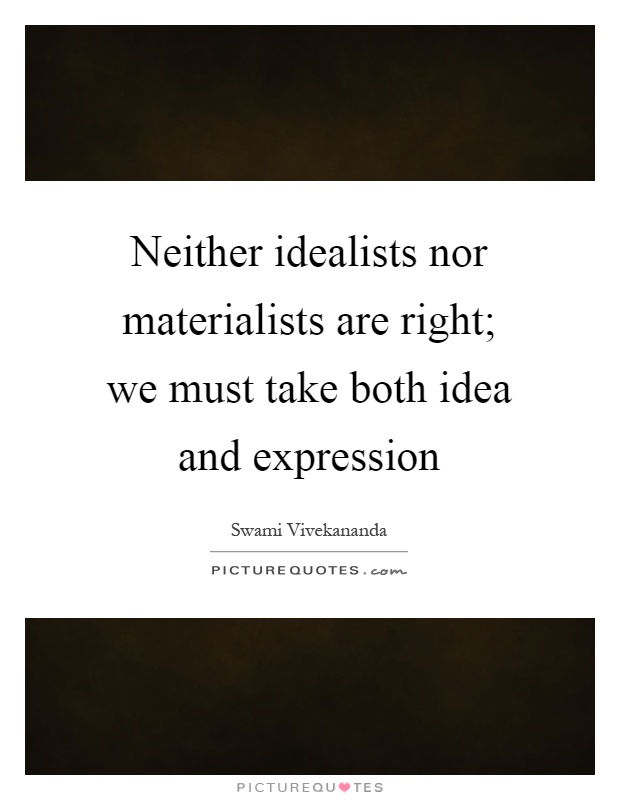 Neither idealists nor materialists are right; we must take both idea and expression Picture Quote #1