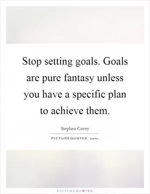 Stop setting goals. Goals are pure fantasy unless you have a specific plan to achieve them Picture Quote #1