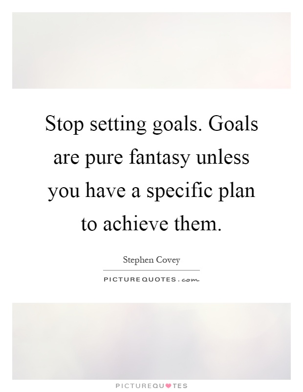 Stop setting goals. Goals are pure fantasy unless you have a specific plan to achieve them Picture Quote #1