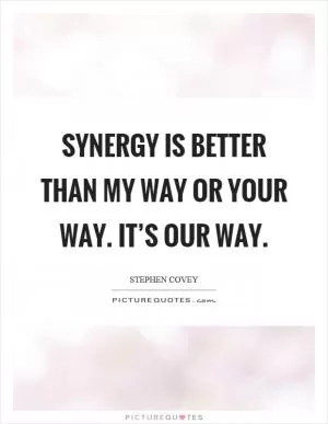 Synergy is better than my way or your way. It’s our way Picture Quote #1