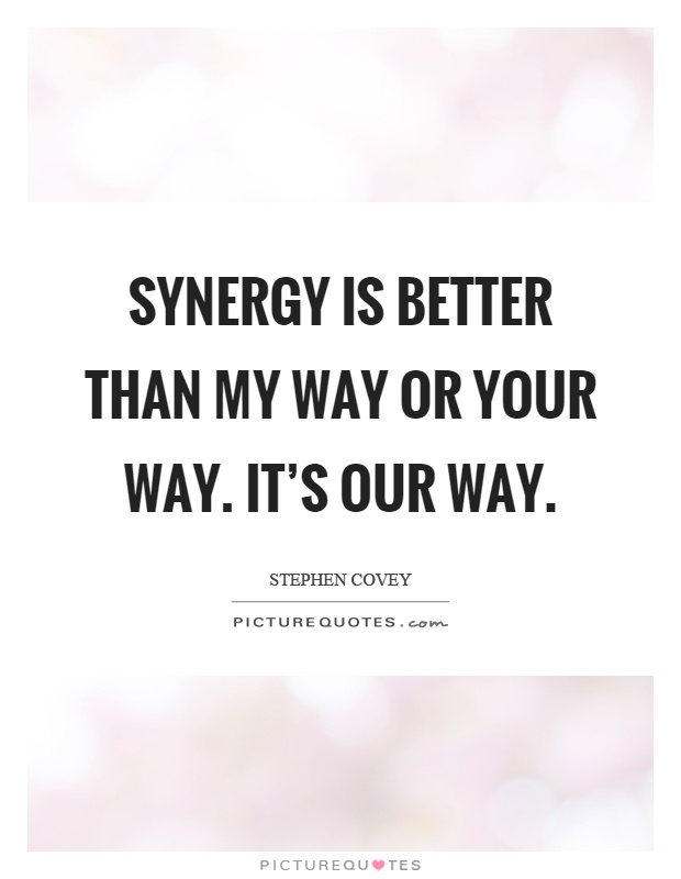 Synergy is better than my way or your way. It's our way Picture Quote #1