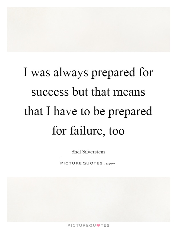 I was always prepared for success but that means that I have to be prepared for failure, too Picture Quote #1