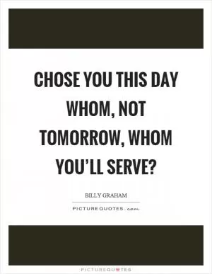 Chose you this day whom, not tomorrow, whom you’ll serve? Picture Quote #1