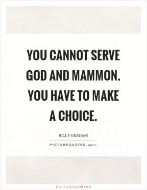 You cannot serve God and mammon. You have to make a choice Picture Quote #1
