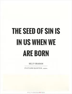 The seed of sin is in us when we are born Picture Quote #1