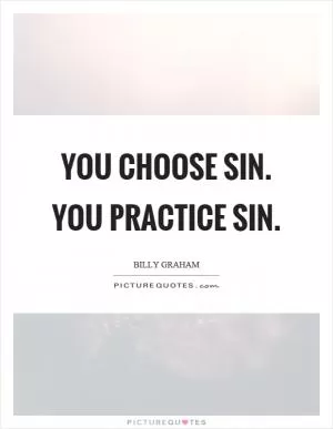 You choose sin. You practice sin Picture Quote #1