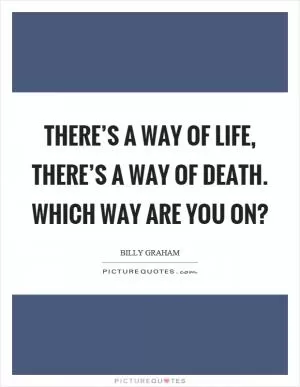 There’s a way of life, there’s a way of death. Which way are you on? Picture Quote #1