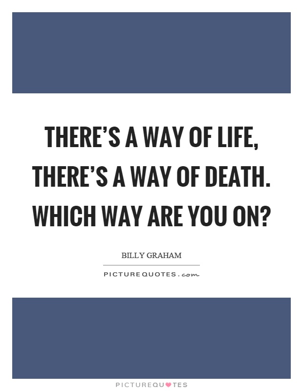 There's a way of life, there's a way of death. Which way are you on? Picture Quote #1