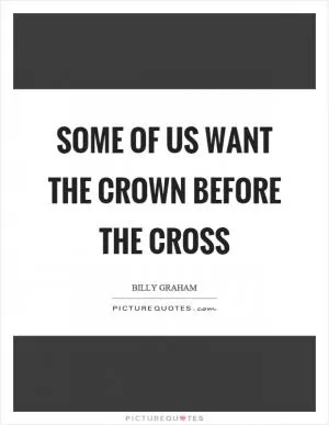 Some of us want the crown before the cross Picture Quote #1
