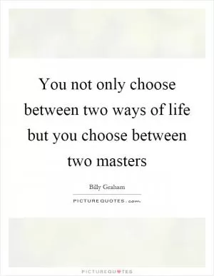 You not only choose between two ways of life but you choose between two masters Picture Quote #1