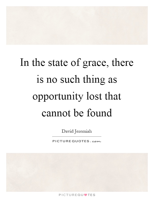 In the state of grace, there is no such thing as opportunity lost that cannot be found Picture Quote #1