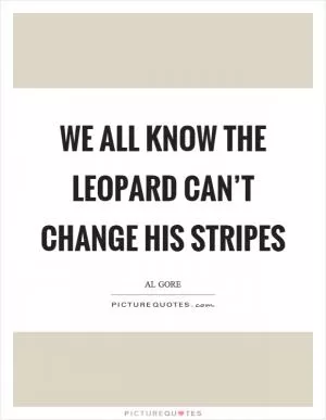 We all know the leopard can’t change his stripes Picture Quote #1
