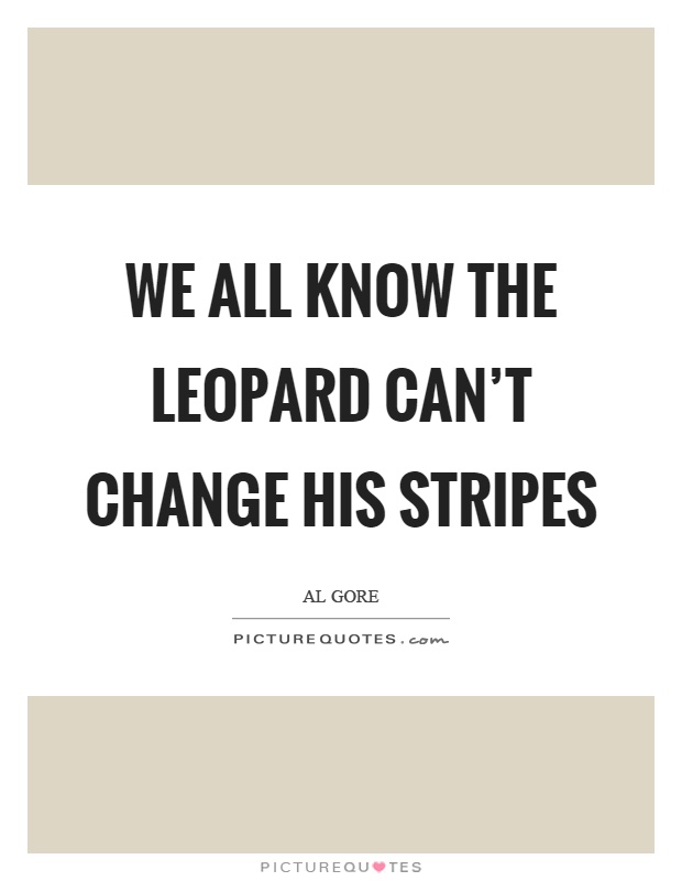 We all know the leopard can't change his stripes Picture Quote #1
