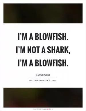 I’m a blowfish. I’m not a shark, I’m a blowfish Picture Quote #1