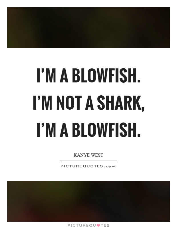 I'm a blowfish. I'm not a shark, I'm a blowfish Picture Quote #1